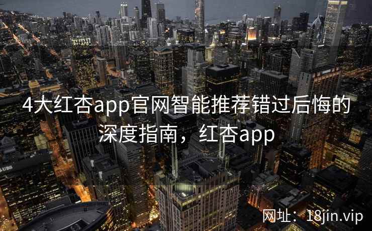4大红杏app官网智能推荐错过后悔的深度指南,红杏app