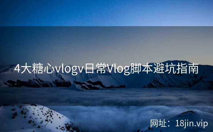 4大糖心vlogv日常Vlog脚本避坑指南