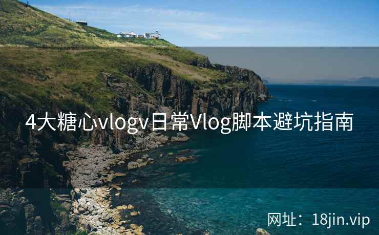 4大糖心vlogv日常Vlog脚本避坑指南