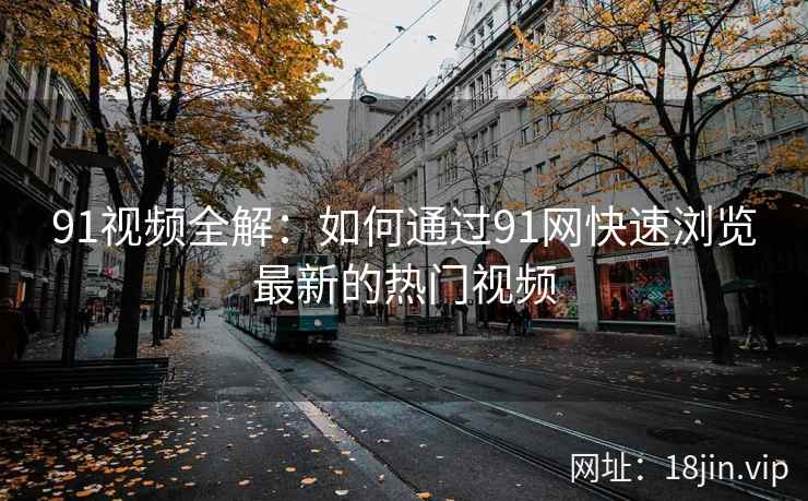 91视频全解：如何通过91网快速浏览最新的热门视频