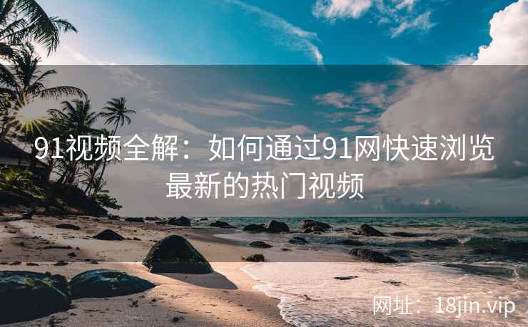 91视频全解：如何通过91网快速浏览最新的热门视频