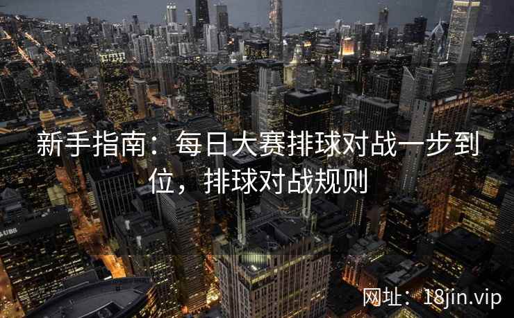 新手指南:每日大赛排球对战一步到位,排球对战规则