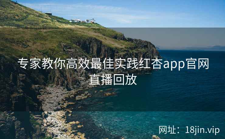 专家教你高效最佳实践红杏app官网直播回放 第2张 专家教你高效最佳实践红杏app官网直播回放 第2张