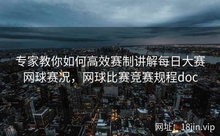 专家教你如何高效赛制讲解每日大赛网球赛况，网球比赛竞赛规程doc