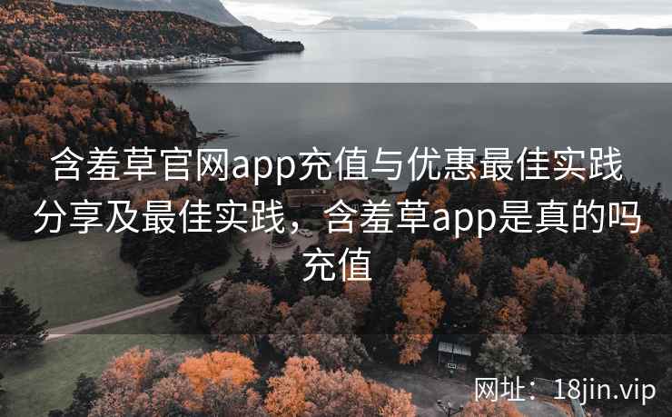 含羞草官网app充值与优惠最佳实践分享及最佳实践，含羞草app是真的吗充值