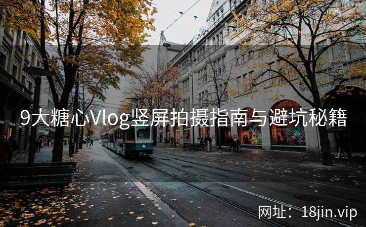 9大糖心Vlog竖屏拍摄指南与避坑秘籍