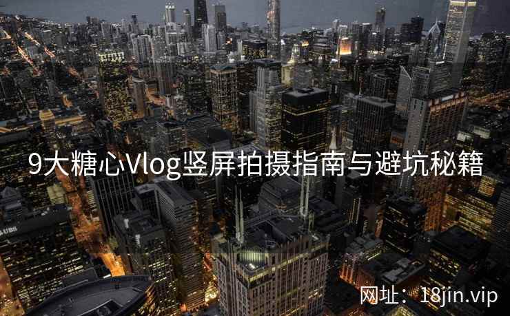 9大糖心Vlog竖屏拍摄指南与避坑秘籍