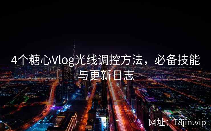 4个糖心Vlog光线调控方法,必备技能与更新日志