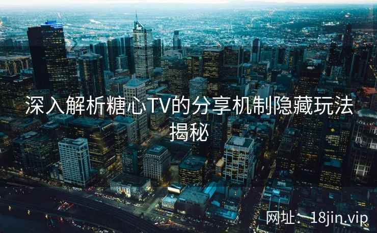 深入解析糖心TV的分享机制隐藏玩法揭秘