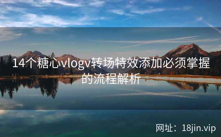 14个糖心vlogv转场特效添加必须掌握的流程解析
