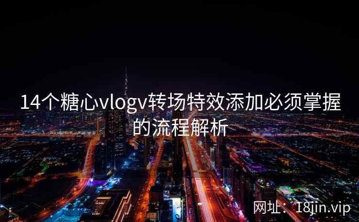 14个糖心vlogv转场特效添加必须掌握的流程解析