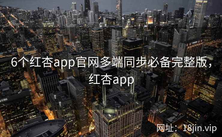 6个红杏app官网多端同步必备完整版,红杏app