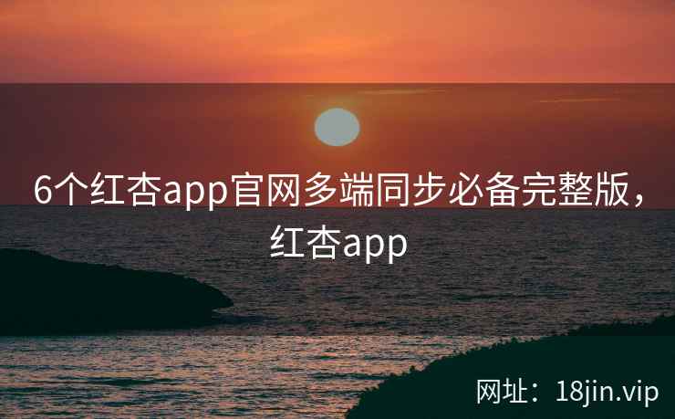 6个红杏app官网多端同步必备完整版,红杏app