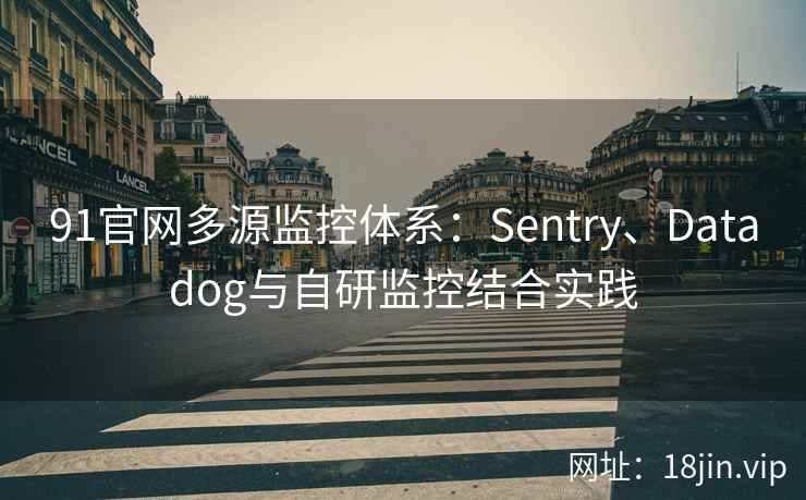 91官网多源监控体系:Sentry、Datadog与自研监控结合实践
