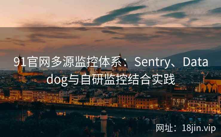 91官网多源监控体系：Sentry、Datadog与自研监控结合实践