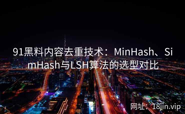 91黑料内容去重技术:MinHash、SimHash与LSH算法的选型对比