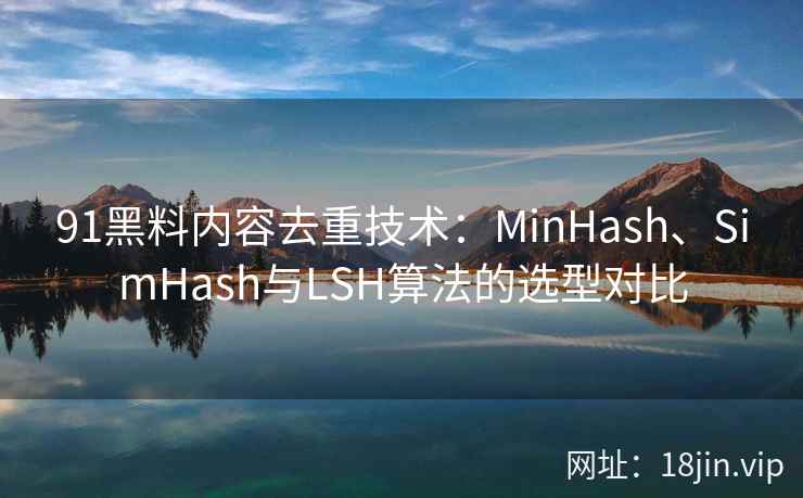 91黑料内容去重技术:MinHash、SimHash与LSH算法的选型对比