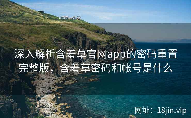 深入解析含羞草官网app的密码重置完整版,含羞草密码和帐号是什么