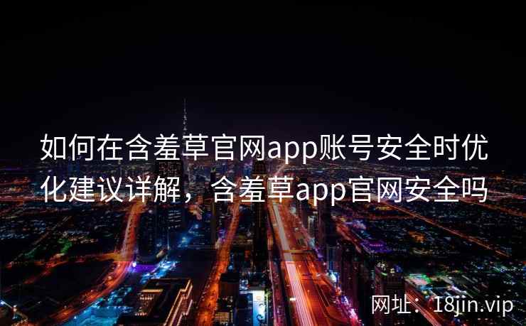 如何在含羞草官网app账号安全时优化建议详解,含羞草app官网安全吗