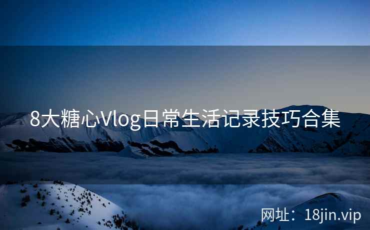 8大糖心Vlog日常生活记录技巧合集
