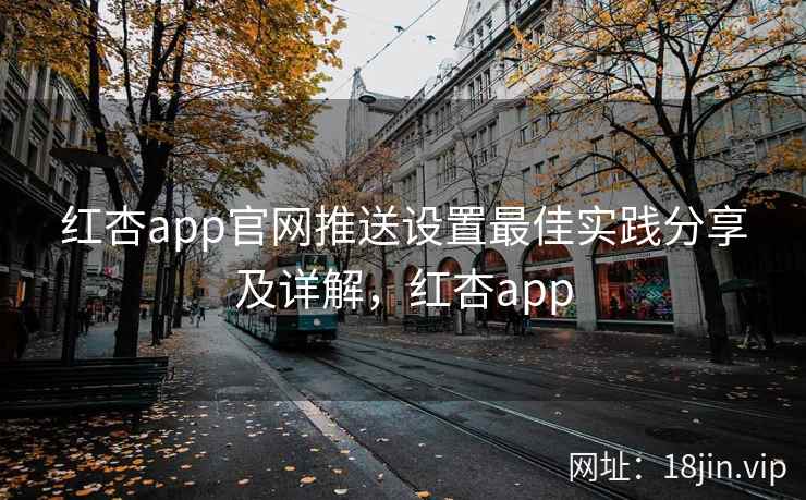 红杏app官网推送设置最佳实践分享及详解,红杏app