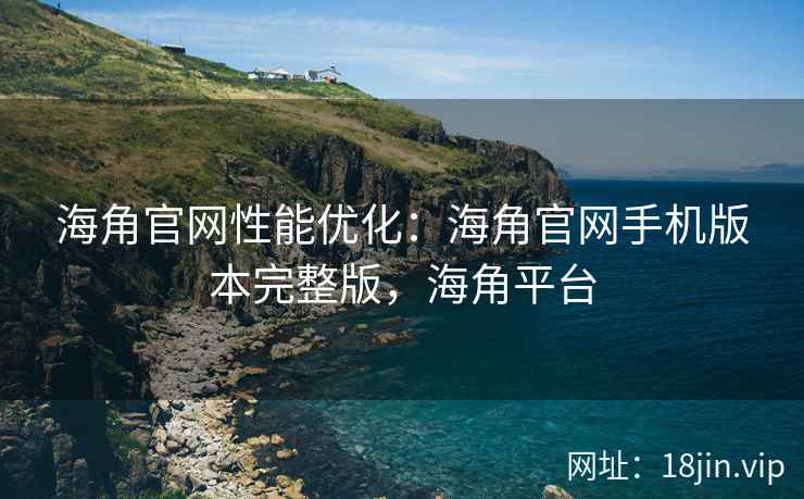 海角官网性能优化:海角官网手机版本完整版,海角平台