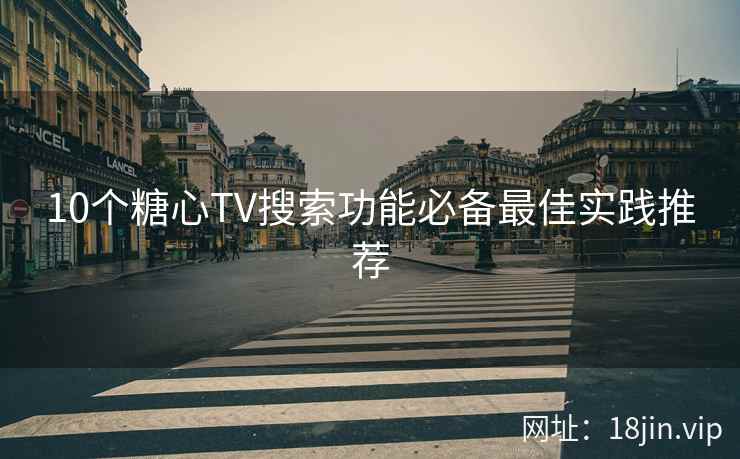 10个糖心TV搜索功能必备最佳实践推荐