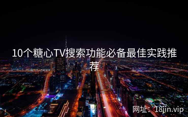 10个糖心TV搜索功能必备最佳实践推荐